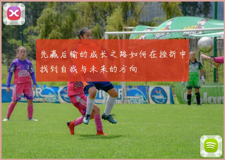 先赢后输的成长之路如何在挫折中找到自我与未来的方向