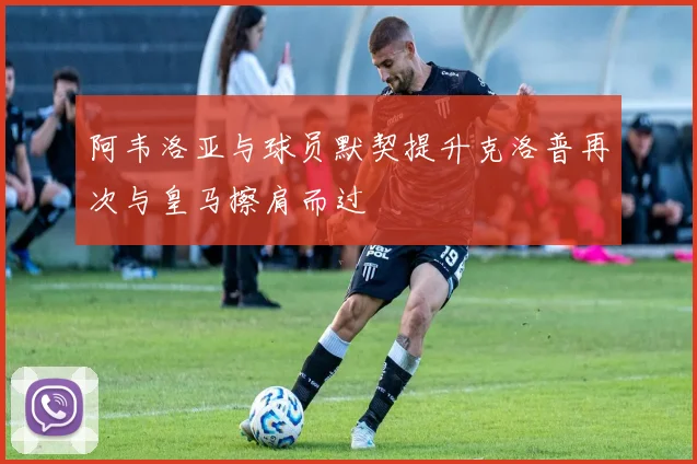 阿韦洛亚与球员默契提升克洛普再次与皇马擦肩而过