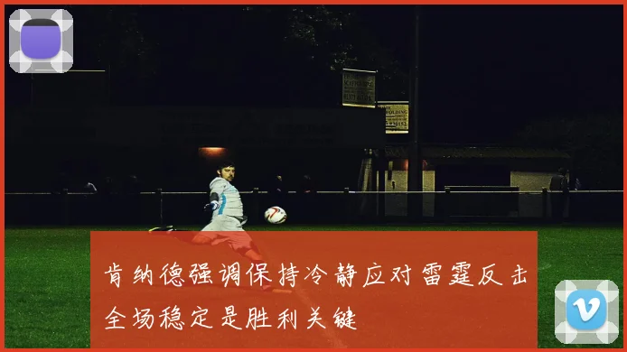 肯纳德强调保持冷静应对雷霆反击全场稳定是胜利关键