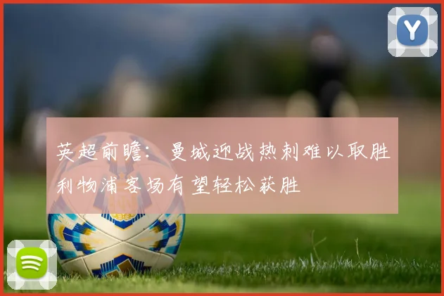 英超前瞻：曼城迎战热刺难以取胜利物浦客场有望轻松获胜