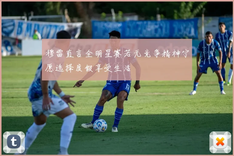 穆雷直言全明星赛若无竞争精神宁愿选择度假享受生活
